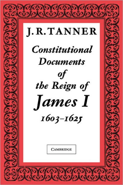 Constitutional Documents of the Reign of James I A.D. 1603-1625: With an Historical Commentary