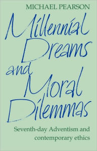 Title: Millennial Dreams and Moral Dilemmas: Seventh-Day Adventism and Contemporary Ethics, Author: Michael Pearson