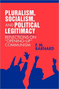 Title: Pluralism, Socialism, and Political Legitimacy: Reflections on Opening up Communism, Author: F. M. Barnard