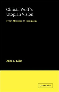 Title: Christa Wolf's Utopian Vision: From Marxism to Feminism, Author: Anna K. Kuhn