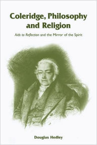 Title: Coleridge, Philosophy and Religion: Aids to Reflection and the Mirror of the Spirit, Author: Douglas Hedley