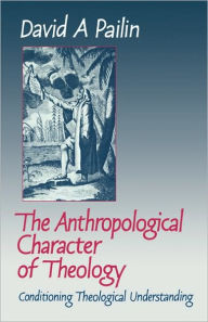 Title: The Anthropological Character of Theology: Conditioning Theological Understanding, Author: David A. Pailin