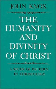 Title: The Humanity and Divinity of Christ: A Study of Pattern in Christology, Author: John Knox