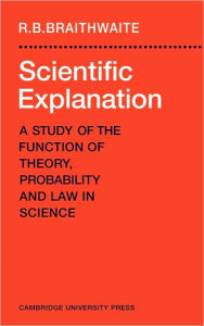 Title: Scientific Explanation: A Study of the Function of Theory, Probability and Law in Science, Author: Richard Bevan Braithwaite