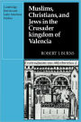 Muslims Christians, and Jews in the Crusader Kingdom of Valencia: Societies in Symbiosis
