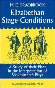 Title: Elizabethan Stage Conditions: A Study of their Place in the Interpretation of Shakespeare's Plays, Author: M. C. Bradbrook
