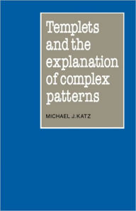 Title: Templets and the Explanation of Complex Patterns, Author: Michael J. Katz