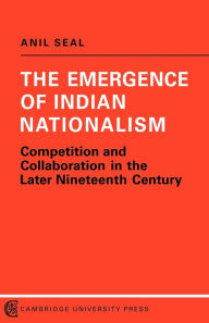Title: The Emergence of Indian Nationalism: Competition and Collaboration in the Later Nineteenth Century, Author: Anil Seal
