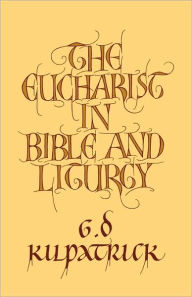 Title: The Eucharist in Bible and Liturgy, Author: G. D. Kilpatrick