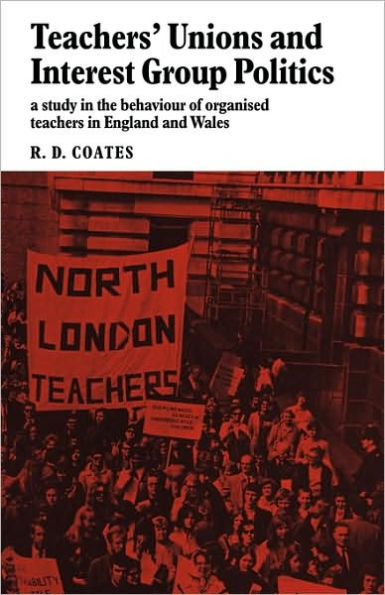 Teachers' Unions and Interest Group Politics: A Study in the Behaviour of Organised Teachers in England and Wales