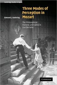 Title: Three Modes of Perception in Mozart: The Philosophical, Pastoral, and Comic in Cosí fan tutte, Author: Edmund J. Goehring