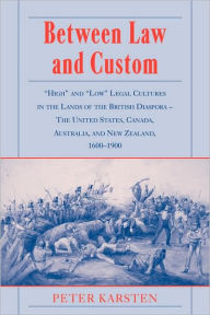 Title: Between Law and Custom: 'High' and 'Low' Legal Cultures in the Lands of the British Diaspora - The United States, Canada, Australia, and New Zealand, 1600-1900, Author: Peter Karsten