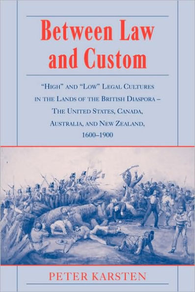 Between Law and Custom: 'High' and 'Low' Legal Cultures in the Lands of the British Diaspora - The United States, Canada, Australia, and New Zealand, 1600-1900