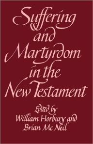 Title: Suffering and Martyrdom in the New Testament: Studies presented to G. M. Styler by the Cambridge New Testament Seminar, Author: William Horbury