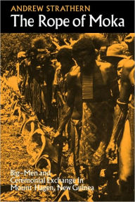 Title: The Rope of Moka: Big-men and Ceremonial Exchange in Mount Hagen New Guinea, Author: Andrew Strathern