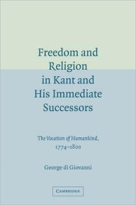 Title: Freedom and Religion in Kant and his Immediate Successors: The Vocation of Humankind, 1774-1800, Author: George di Giovanni