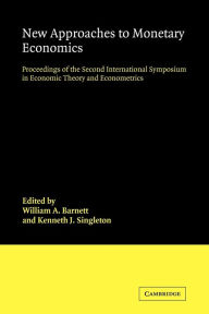 Title: New Approaches to Monetary Economics: Proceedings of the Second International Symposium in Economic Theory and Econometrics, Author: William A. Barnett