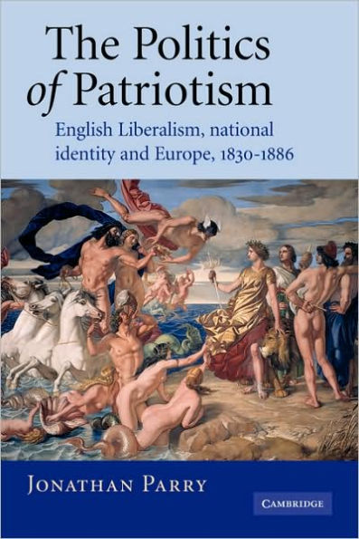 The Politics of Patriotism: English Liberalism, National Identity and Europe, 1830-1886