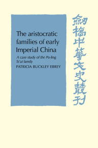 Title: The Aristocratic Families in Early Imperial China: A Case Study of the Po-Ling Ts'ui Family, Author: Patricia Buckley Ebrey