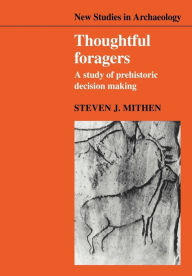Title: Thoughtful Foragers: A Study of Prehistoric Decision Making, Author: Steven J. Mithen