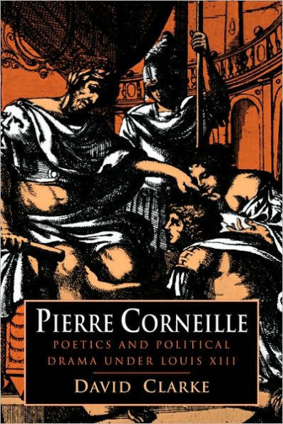 Pierre Corneille: Poetics and Political Drama under Louis XIII