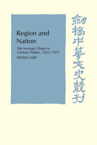 Title: Region and Nation: The Kwangsi Clique in Chinese Politics 1925-1937, Author: Diana Lary