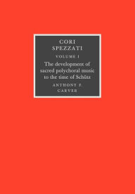 Title: Cori Spezzati: Volume 1, the Development of Sacred Polychoral Music to the Time of Schutz, Author: Anthony F. Carver