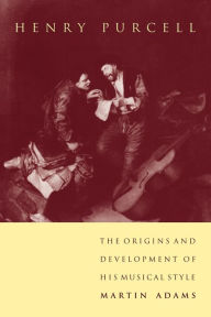 Title: Henry Purcell: The Origins and Development of his Musical Style, Author: Martin Adams