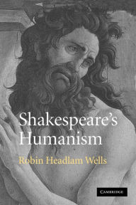Title: Shakespeare's Humanism, Author: Robin Headlam Wells