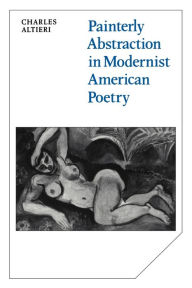 Title: Painterly Abstraction in Modernist American Poetry: The Contemporaneity of Modernism, Author: Charles Altieri