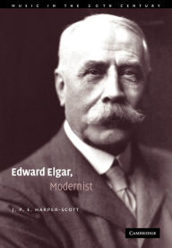 Title: Edward Elgar, Modernist, Author: J. P. E. Harper-Scott