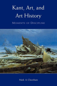 Title: Kant, Art, and Art History: Moments of Discipline, Author: Mark A. Cheetham
