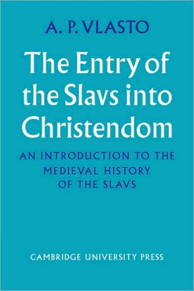 The Entry of the Slavs into Christendom: An Introduction to the Medieval History of the Slavs