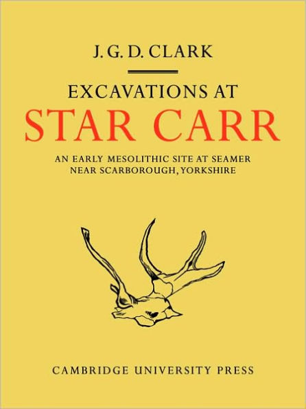 Excavations At Star Carr: An Early Mesolithic Site at Seamer Near Scarborough, Yorkshire