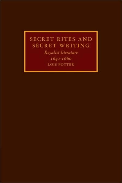 Secret Rites and Secret Writing: Royalist Literature, 1641-1660