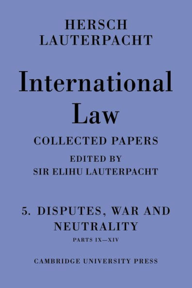 International Law: Volume 5 , Disputes, War and Neutrality, Parts IX-XIV: Being the Collected Papers of Hersch Lauterpacht