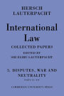 International Law: Volume 5 , Disputes, War and Neutrality, Parts IX-XIV: Being the Collected Papers of Hersch Lauterpacht