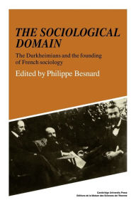 Title: The Sociological Domain: The Durkheimians and the Founding of French Sociology, Author: Philippe Besnard
