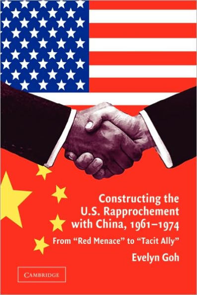 Constructing the U.S. Rapprochement with China, 1961-1974: From 'Red Menace' to 'Tacit Ally'