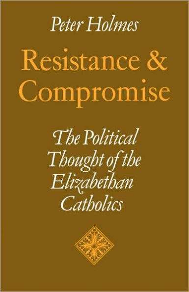 Resistance and Compromise: The Political Thought of the Elizabethan Catholics