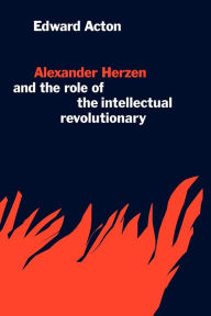 Title: Alexander Herzen and the Role of the Intellectual Revolutionary, Author: Edward Acton