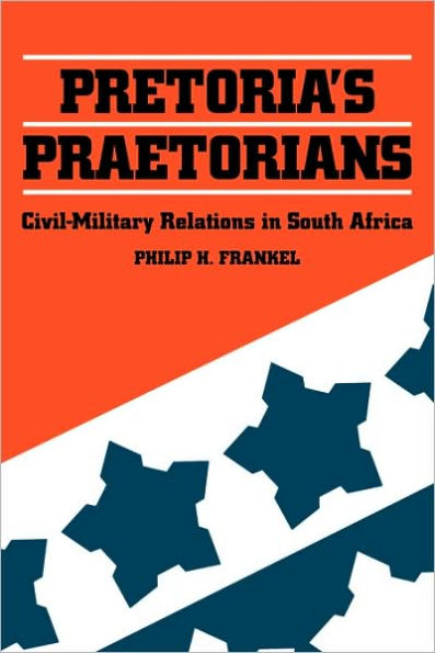 Pretoria's Praetorians: Civil-Military Relations in South Africa