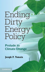 Title: Ending Dirty Energy Policy: Prelude to Climate Change, Author: Joseph P. Tomain