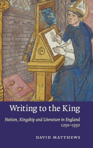 Title: Writing to the King: Nation, Kingship and Literature in England, 1250-1350, Author: David Matthews