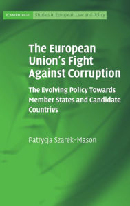 Title: The European Union's Fight Against Corruption: The Evolving Policy Towards Member States and Candidate Countries, Author: Patrycja Szarek-Mason