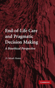 Title: End-of-Life Care and Pragmatic Decision Making: A Bioethical Perspective, Author: D. Micah Hester