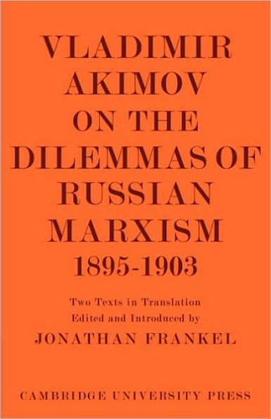 Vladimir Akimov on the Dilemmas of Russian Marxism 1895-1903: The Second Congress of the Russian Social Democratic Labour Party. A Short History of the Social Democratic Movement in Russia