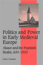 Politics and Power in Early Medieval Europe: Alsace and the Frankish Realm, 600-1000