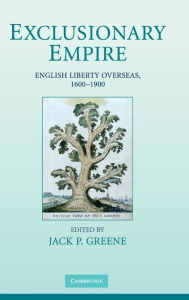 Title: Exclusionary Empire: English Liberty Overseas, 1600-1900, Author: Jack P. Greene