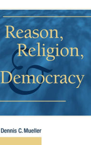 Title: Reason, Religion, and Democracy, Author: Dennis C. Mueller